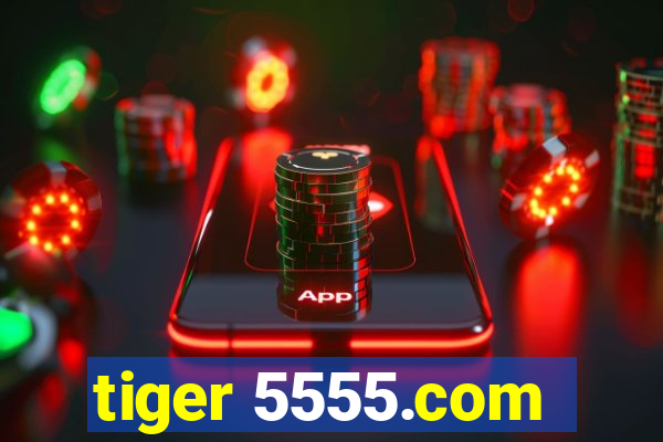 tiger 5555.com